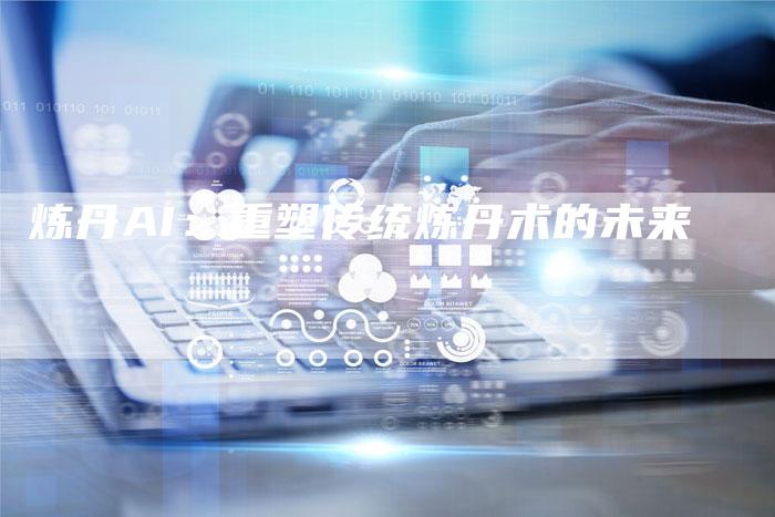 b65091e56bd1b4eb77c69549316be51b Alchemy AI: Reshaping the future of traditional alchemy