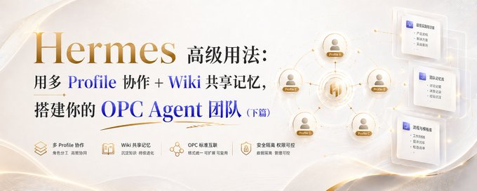 Hermes高级用法：用多 Profile 协作 + Wiki 共享记忆，搭建你的 OPC Agent 团队（下篇）