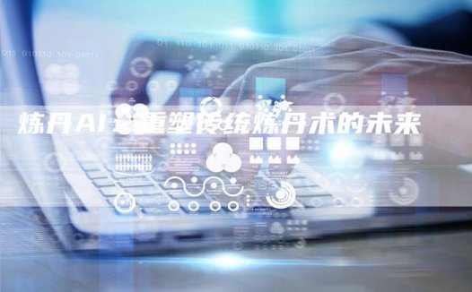 炼丹AI：重塑传统炼丹术的未来