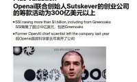 OpenAI 联合创始人 Sutskever 的 AI 初创公司估值飙升至 300 亿美元，目标打造安全超级智能