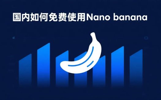 国内如何免费使用Nano banana？7个白嫖Nano banana的网站