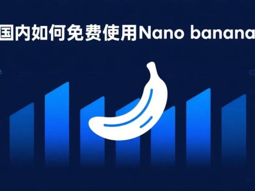 国内如何免费使用Nano banana?7个白嫖Nano banana的网站