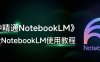 NotebookLM 怎么用？全网最全的一篇NotebookLM使用指南教程