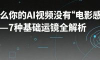AI怎么生成电影级运镜视频,7种基础运镜全解析