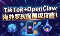 海外tiktok变现教程，手把手教你用OpenClaw自动运营
