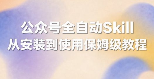 微信公众号全自动创作发布,使用OpenClaw+Skill自动发布教程
