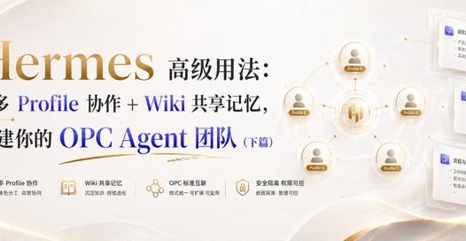 Hermes高级用法：用多 Profile 协作 + Wiki 共享记忆，搭建你的 OPC Agent 团队（下篇）